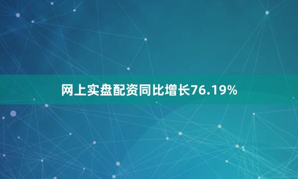 网上实盘配资同比增长76.19%