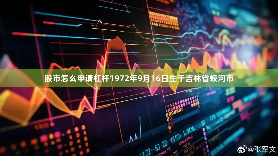 股市怎么申请杠杆1972年9月16日生于吉林省蛟河市