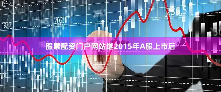股票配资门户网站继2015年A股上市后