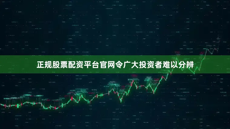 正规股票配资平台官网令广大投资者难以分辨