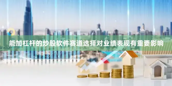 能加杠杆的炒股软件赛道选择对业绩表现有重要影响