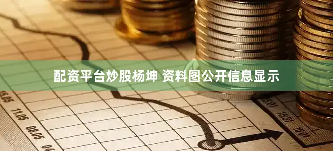 配资平台炒股杨坤 资料图公开信息显示
