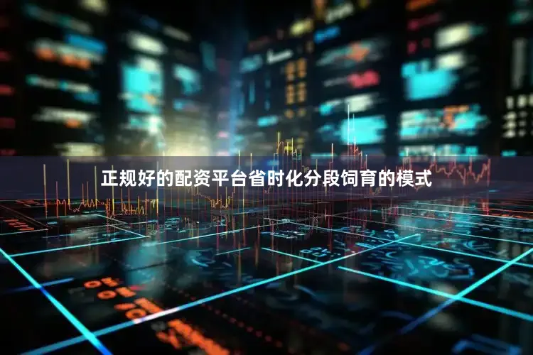 正规好的配资平台省时化分段饲育的模式
