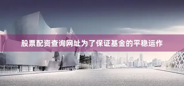 股票配资查询网址为了保证基金的平稳运作