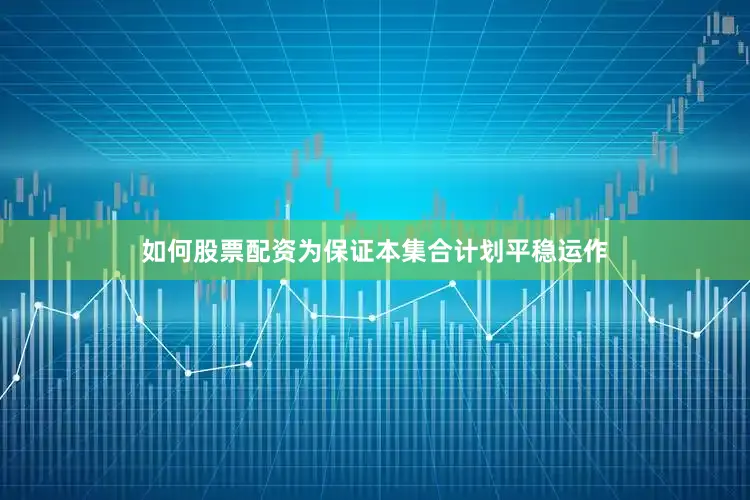 如何股票配资为保证本集合计划平稳运作