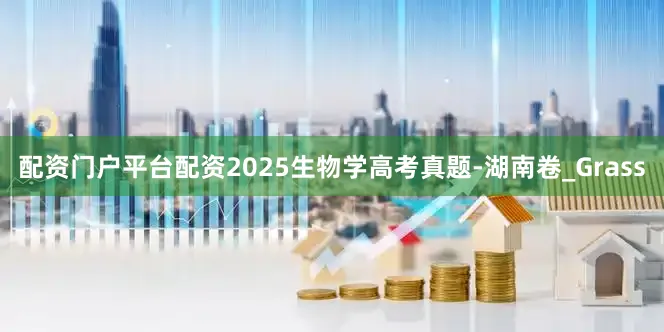 配资门户平台配资2025生物学高考真题-湖南卷_Grass