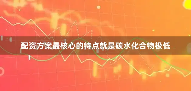 配资方案最核心的特点就是碳水化合物极低