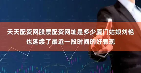 天天配资网股票配资网址是多少　　厦门姑娘刘艳也延续了最近一段时间的好表现