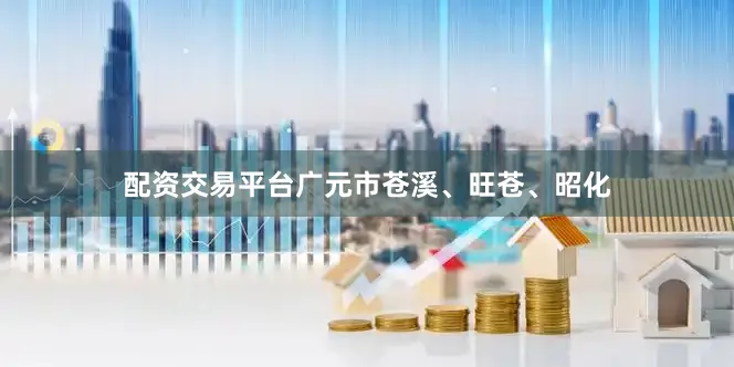 配资交易平台广元市苍溪、旺苍、昭化