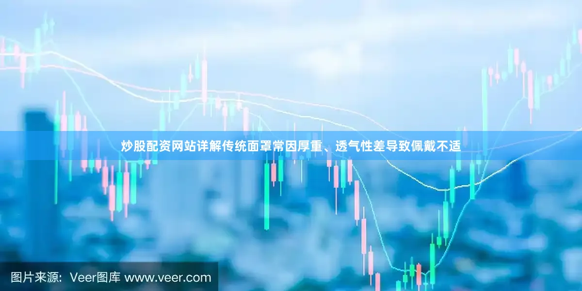 炒股配资网站详解传统面罩常因厚重、透气性差导致佩戴不适
