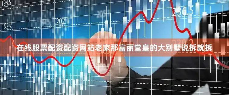 在线股票配资配资网站老家那富丽堂皇的大别墅说拆就拆