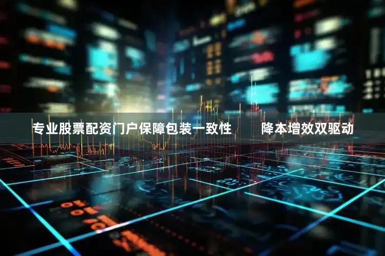 专业股票配资门户保障包装一致性        降本增效双驱动
