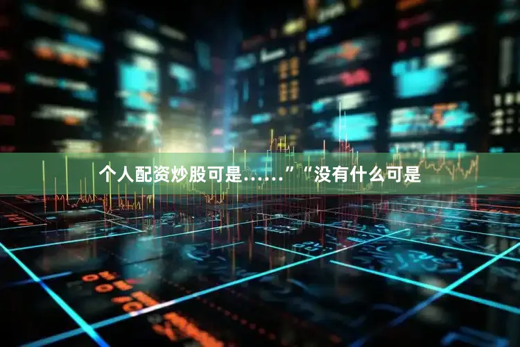 个人配资炒股可是……”“没有什么可是