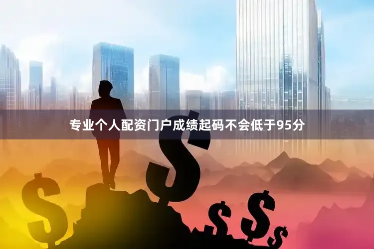 专业个人配资门户成绩起码不会低于95分