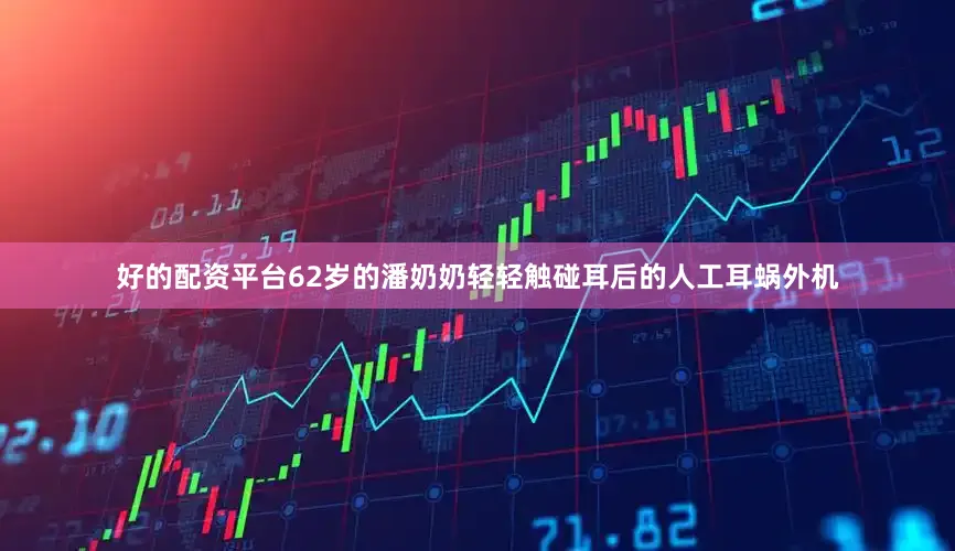 好的配资平台62岁的潘奶奶轻轻触碰耳后的人工耳蜗外机
