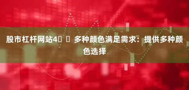 股市杠杆网站4️⃣多种颜色满足需求：提供多种颜色选择