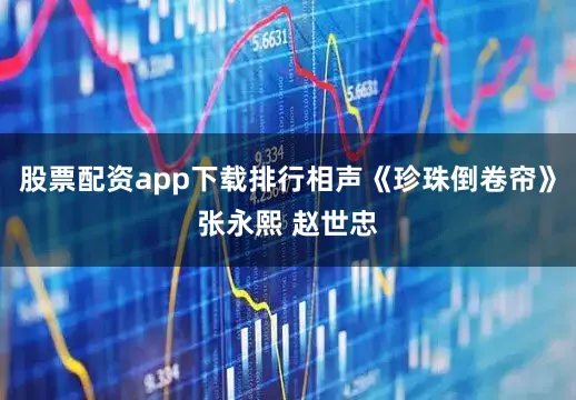 股票配资app下载排行相声《珍珠倒卷帘》张永熙 赵世忠