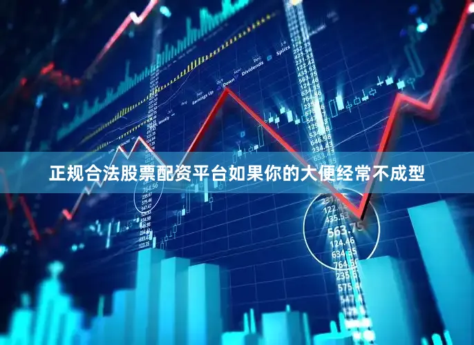 正规合法股票配资平台如果你的大便经常不成型