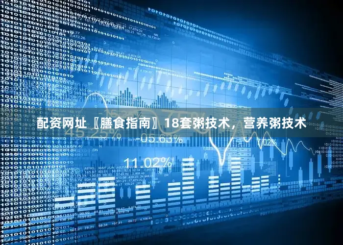 配资网址〖膳食指南〗18套粥技术，营养粥技术