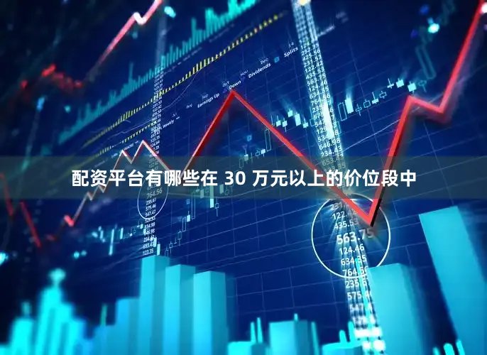 配资平台有哪些在 30 万元以上的价位段中