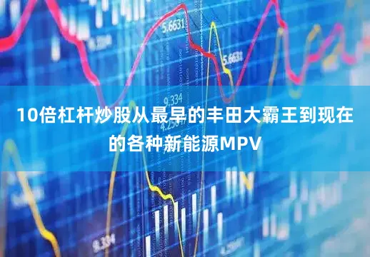 10倍杠杆炒股从最早的丰田大霸王到现在的各种新能源MPV