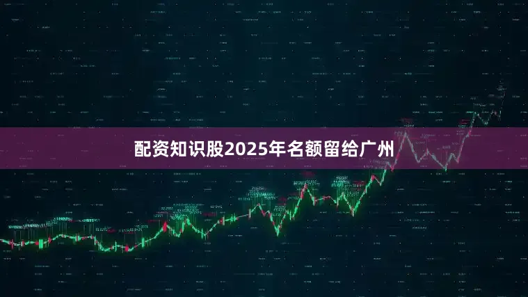 配资知识股2025年名额留给广州