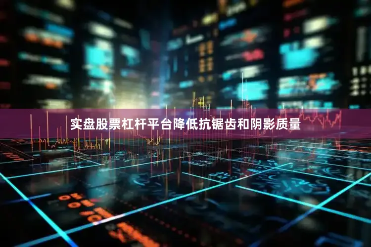 实盘股票杠杆平台降低抗锯齿和阴影质量