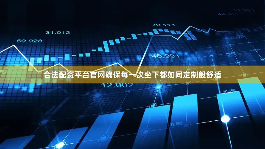 合法配资平台官网确保每一次坐下都如同定制般舒适