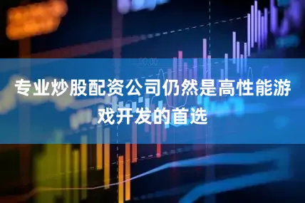 专业炒股配资公司仍然是高性能游戏开发的首选