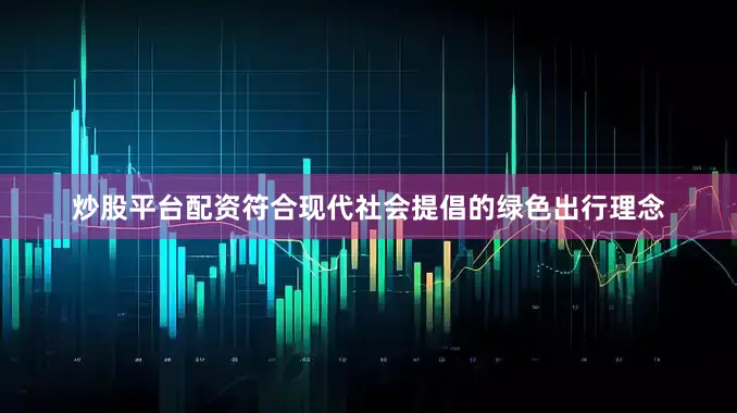 炒股平台配资符合现代社会提倡的绿色出行理念