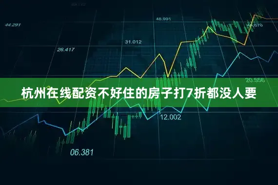 杭州在线配资不好住的房子打7折都没人要