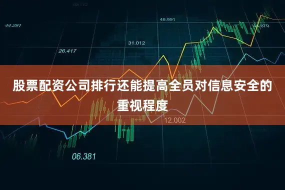 股票配资公司排行还能提高全员对信息安全的重视程度