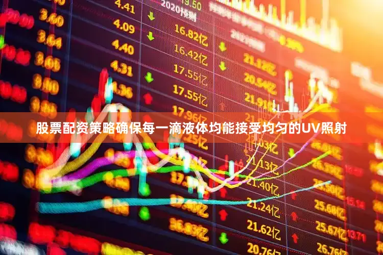 股票配资策略确保每一滴液体均能接受均匀的UV照射
