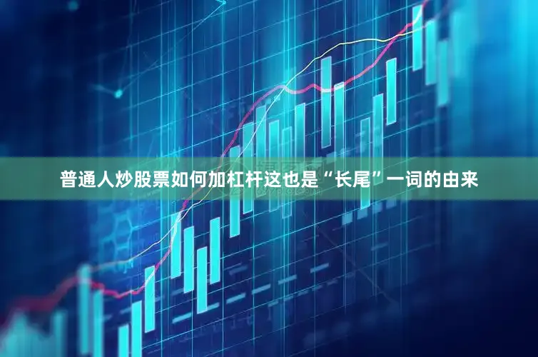 普通人炒股票如何加杠杆这也是“长尾”一词的由来