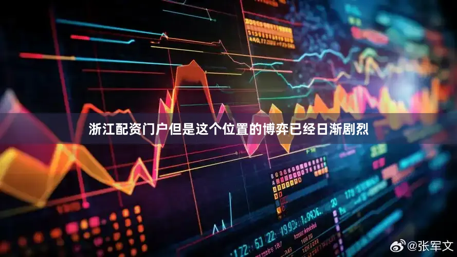 浙江配资门户但是这个位置的博弈已经日渐剧烈