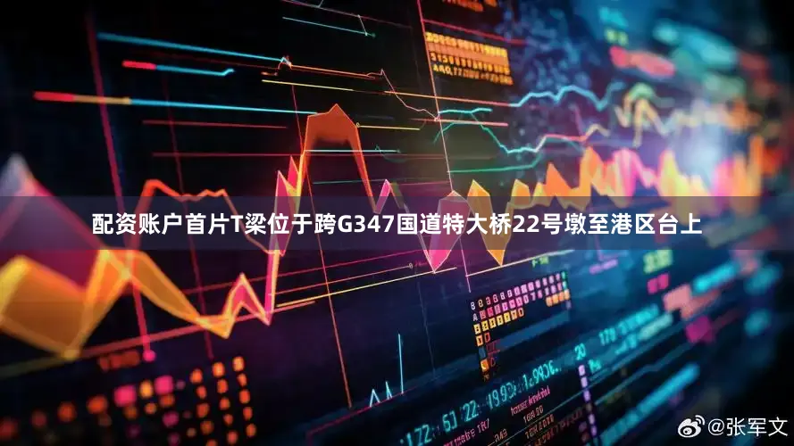 配资账户首片T梁位于跨G347国道特大桥22号墩至港区台上