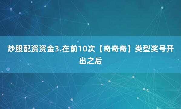 炒股配资资金　　3.在前10次【奇奇奇】类型奖号开出之后
