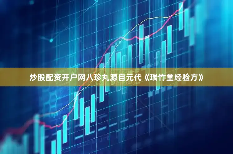 炒股配资开户网八珍丸源自元代《瑞竹堂经验方》
