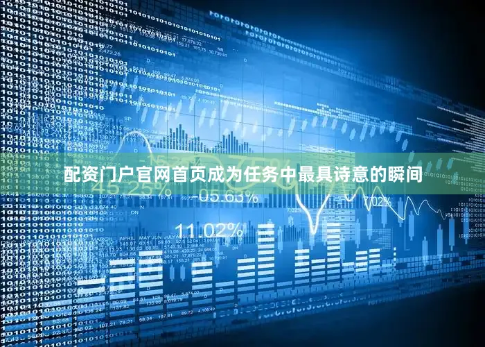 配资门户官网首页成为任务中最具诗意的瞬间