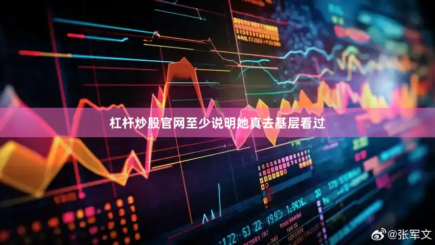 杠杆炒股官网至少说明她真去基层看过