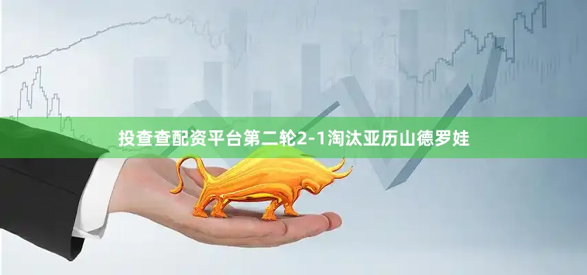 投查查配资平台第二轮2-1淘汰亚历山德罗娃