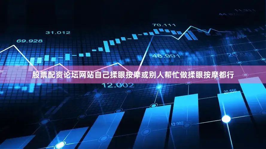 股票配资论坛网站自己揉眼按摩或别人帮忙做揉眼按摩都行