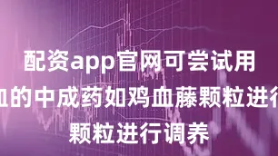 配资app官网可尝试用补肝血的中成药如鸡血藤颗粒进行调养