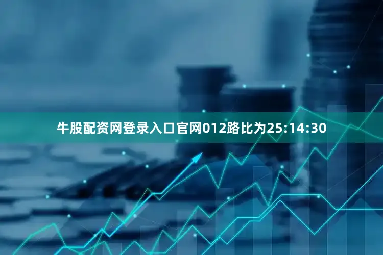 牛股配资网登录入口官网012路比为25:14:30