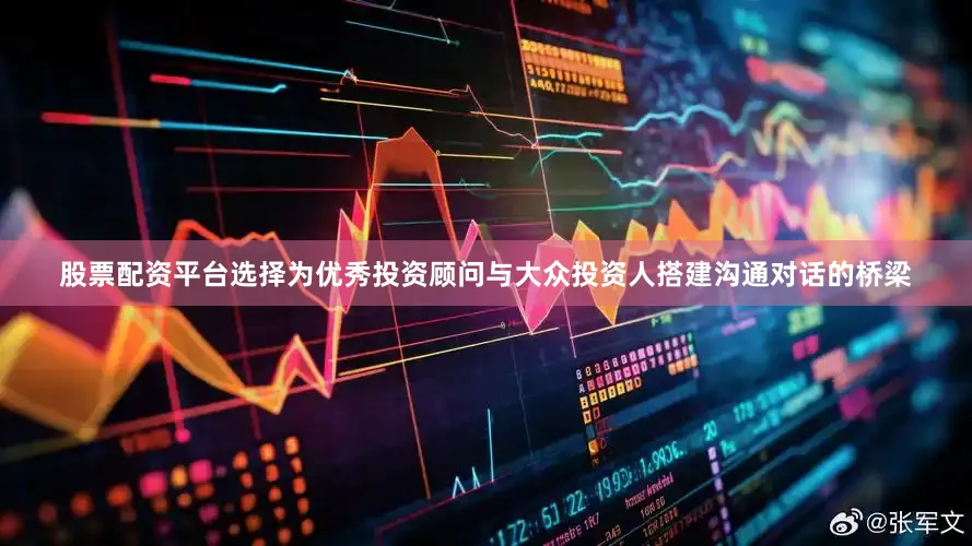 股票配资平台选择为优秀投资顾问与大众投资人搭建沟通对话的桥梁