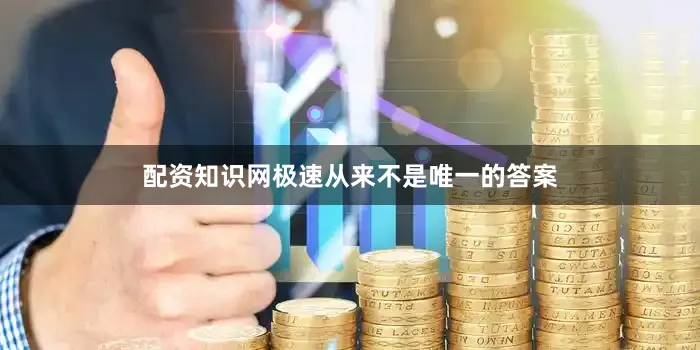 配资知识网极速从来不是唯一的答案