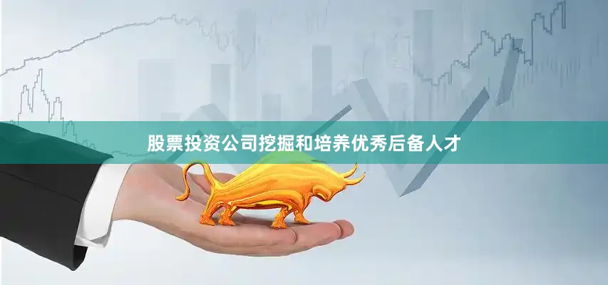 股票投资公司挖掘和培养优秀后备人才