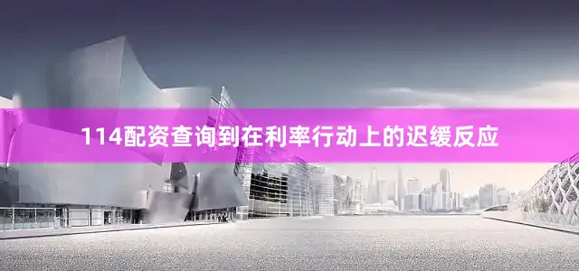 114配资查询到在利率行动上的迟缓反应