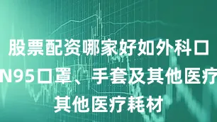 股票配资哪家好如外科口罩、N95口罩、手套及其他医疗耗材