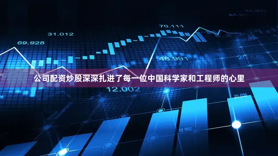 公司配资炒股深深扎进了每一位中国科学家和工程师的心里